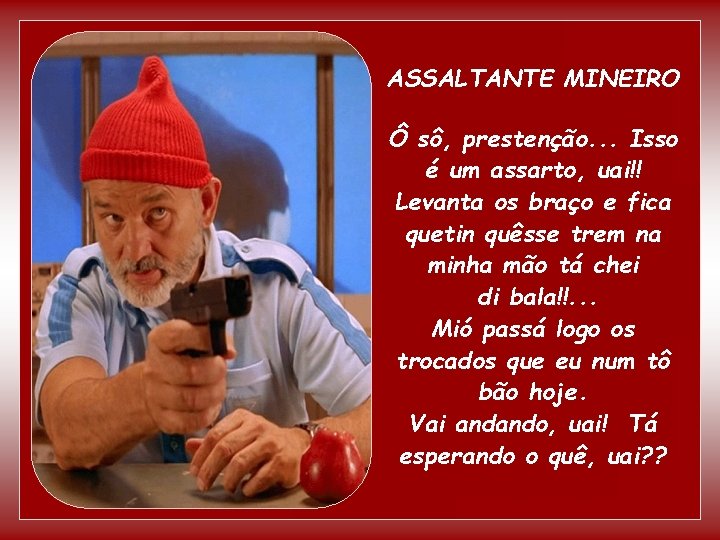 ASSALTANTE MINEIRO Ô sô, prestenção. . . Isso é um assarto, uai!! Levanta os