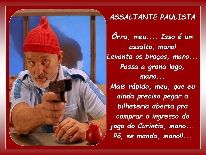 ASSALTANTE PAULISTA Ôrra, meu. . Isso é um assalto, mano! Levanta os braços, mano.