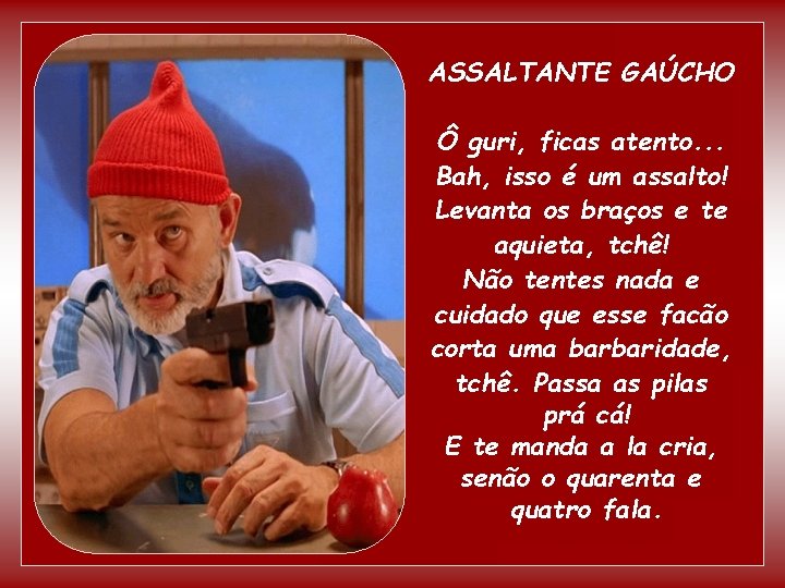 ASSALTANTE GAÚCHO Ô guri, ficas atento. . . Bah, isso é um assalto! Levanta