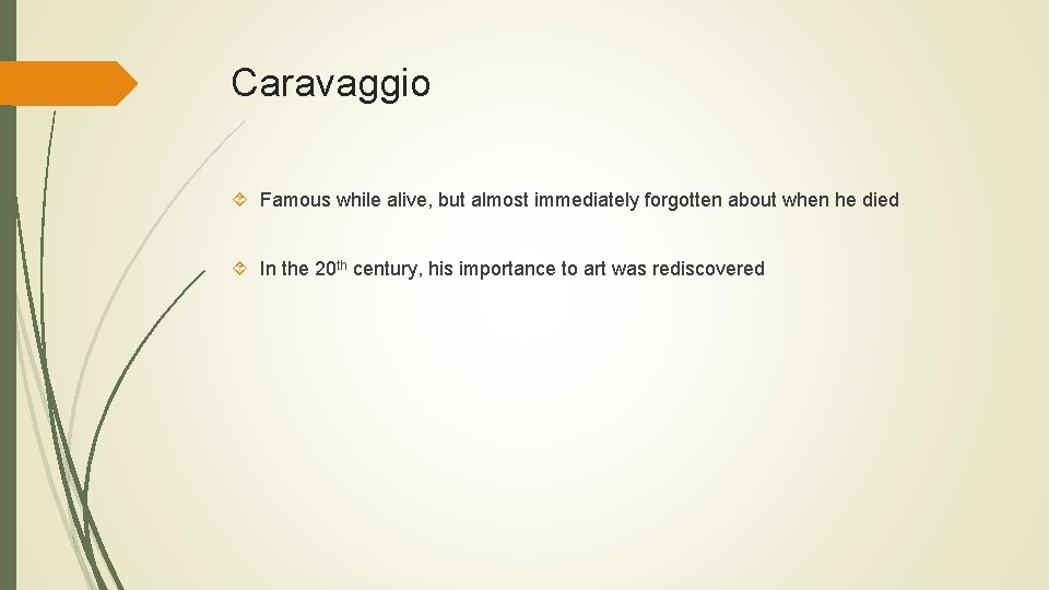 Caravaggio Famous while alive, but almost immediately forgotten about when he died In the