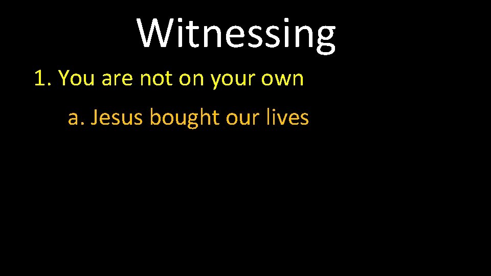 Witnessing 1. You are not on your own a. Jesus bought our lives 