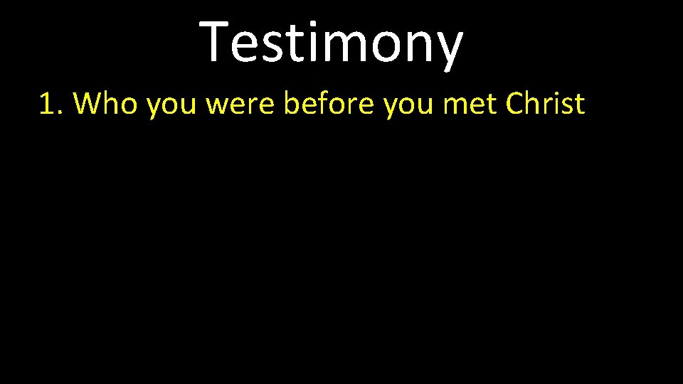 Testimony 1. Who you were before you met Christ 