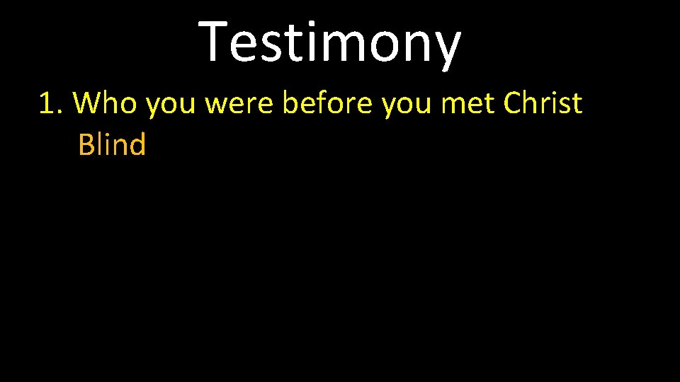 Testimony 1. Who you were before you met Christ Blind 