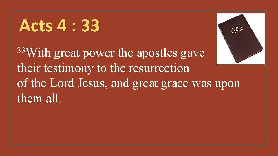 Acts 4 : 33 33 With great power the apostles gave their testimony to