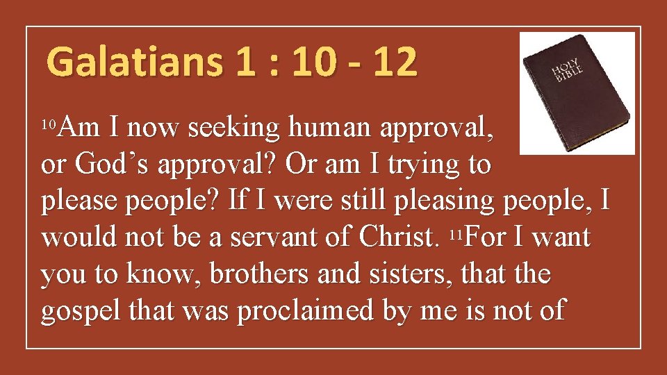 Galatians 1 : 10 - 12 Am I now seeking human approval, or God’s