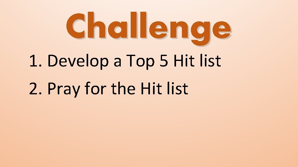 Challenge 1. Develop a Top 5 Hit list 2. Pray for the Hit list