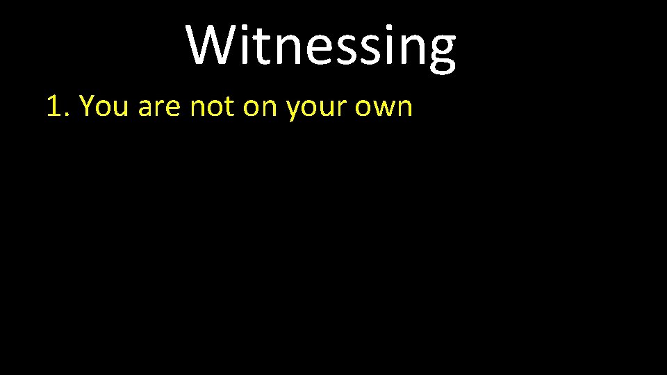 Witnessing 1. You are not on your own 