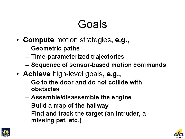 Goals • Compute motion strategies, e. g. , – Geometric paths – Time-parameterized trajectories