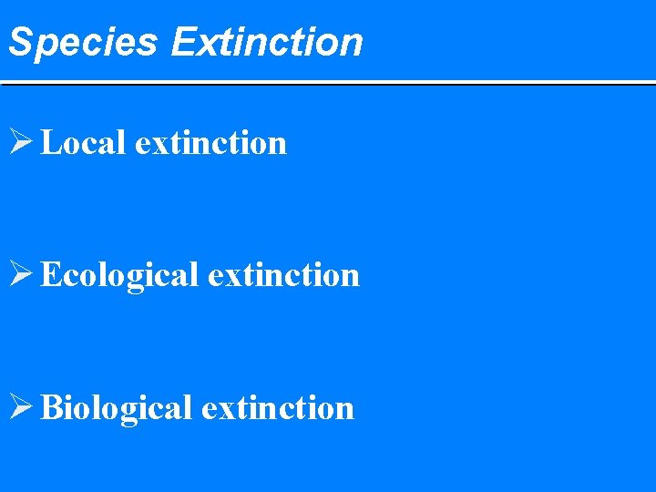 Species Extinction Ø Local extinction Ø Ecological extinction Ø Biological extinction 
