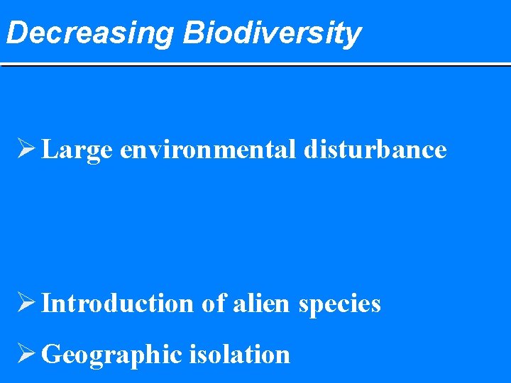 Decreasing Biodiversity Ø Large environmental disturbance Ø Introduction of alien species Ø Geographic isolation