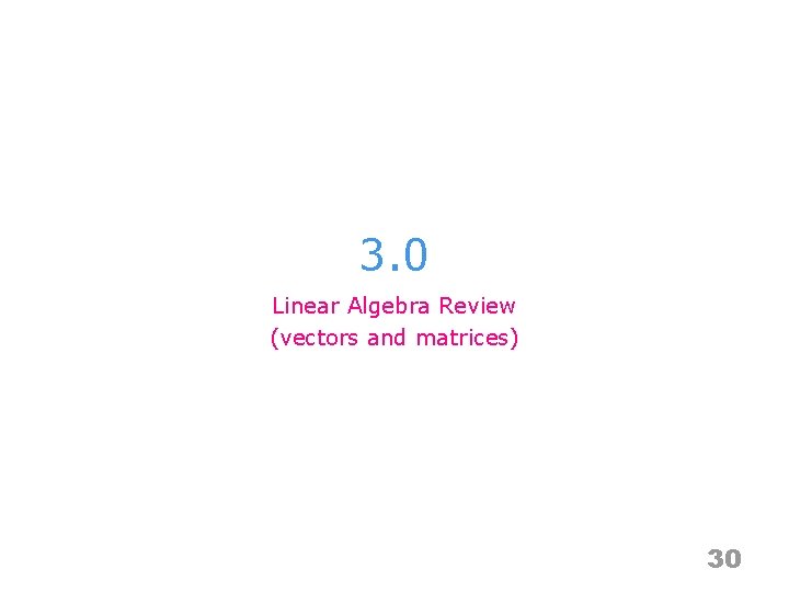 3. 0 Linear Algebra Review (vectors and matrices) 30 