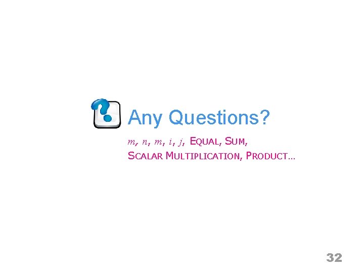 Any Questions? m, n, m, i, j, EQUAL, SUM, SCALAR MULTIPLICATION, PRODUCT… 32 