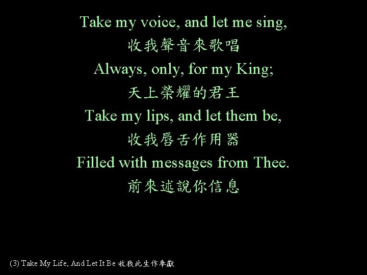 Take my voice, and let me sing, 收我聲音來歌唱 Always, only, for my King; 天上榮耀的君王