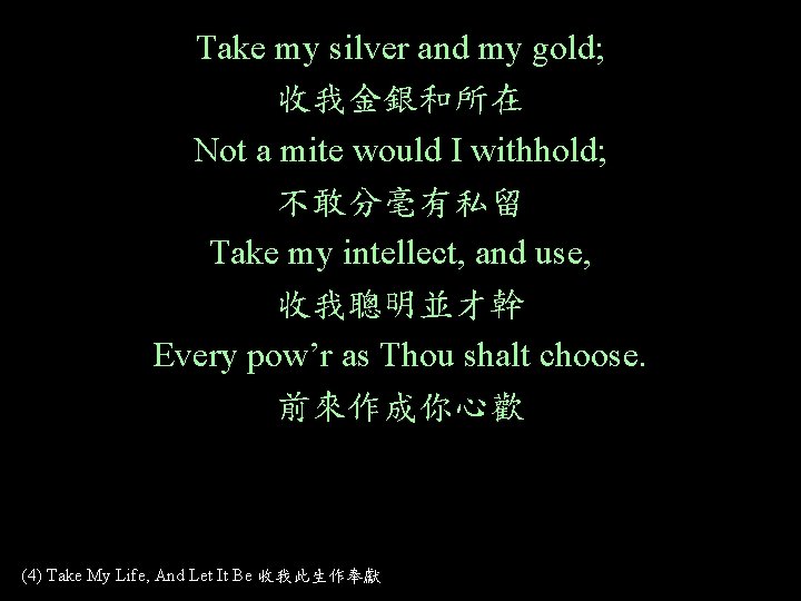 Take my silver and my gold; 收我金銀和所在 Not a mite would I withhold; 不敢分毫有私留