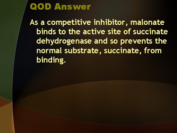 QOD Answer As a competitive inhibitor, malonate binds to the active site of succinate