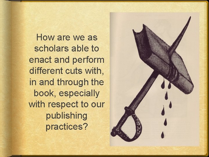How are we as scholars able to enact and perform different cuts with, in