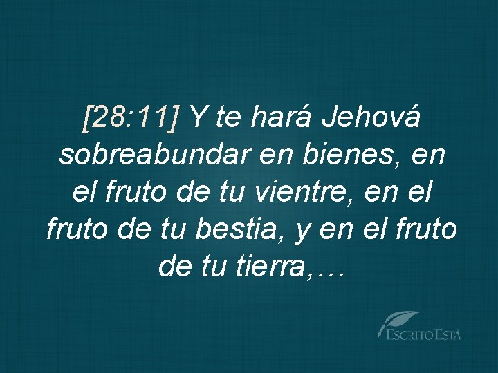 [28: 11] Y te hará Jehová sobreabundar en bienes, en el fruto de tu