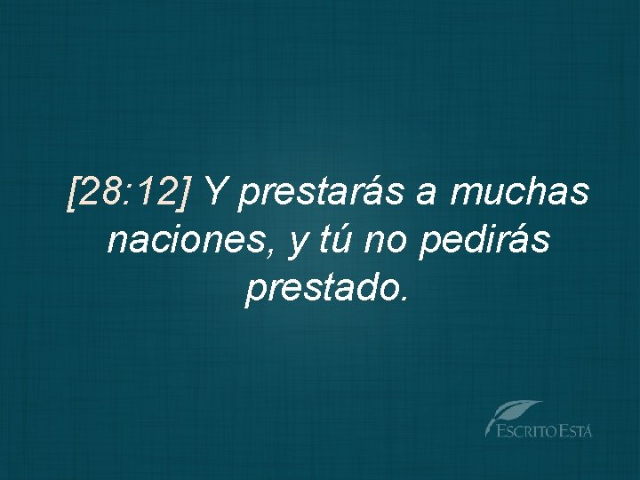 [28: 12] Y prestarás a muchas naciones, y tú no pedirás prestado. 