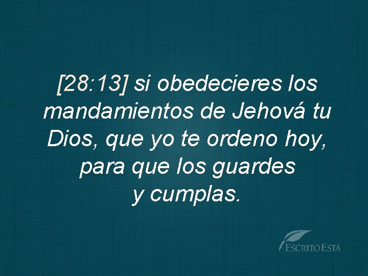 [28: 13] si obedecieres los mandamientos de Jehová tu Dios, que yo te ordeno