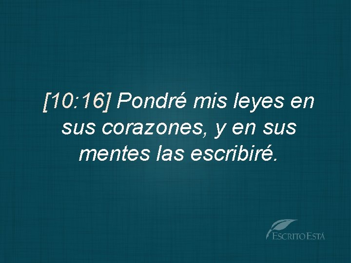 [10: 16] Pondré mis leyes en sus corazones, y en sus mentes las escribiré.