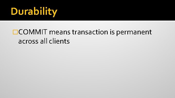 Durability �COMMIT means transaction is permanent across all clients 