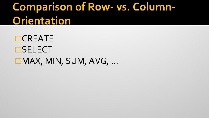 Comparison of Row- vs. Column. Orientation �CREATE �SELECT �MAX, MIN, SUM, AVG, … 