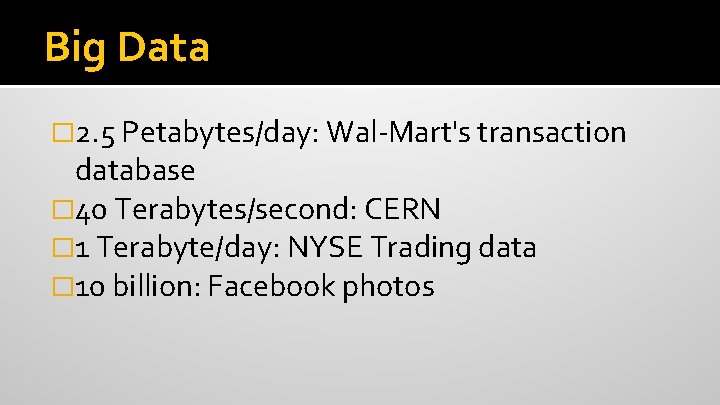 Big Data � 2. 5 Petabytes/day: Wal-Mart's transaction database � 40 Terabytes/second: CERN �