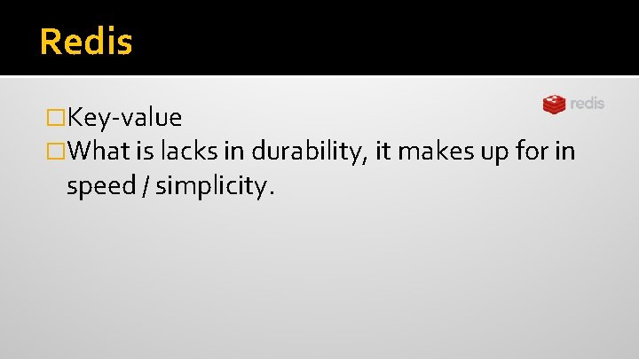 Redis �Key-value �What is lacks in durability, it makes up for in speed /