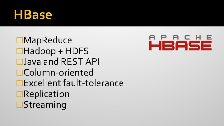 HBase �Map. Reduce �Hadoop + HDFS �Java and REST API �Column-oriented �Excellent fault-tolerance �Replication