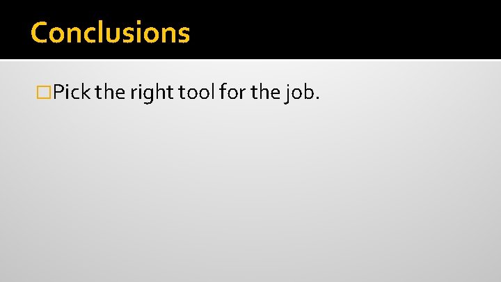 Conclusions �Pick the right tool for the job. 