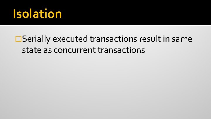 Isolation �Serially executed transactions result in same state as concurrent transactions 