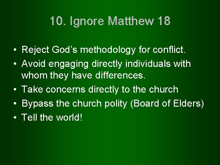 10. Ignore Matthew 18 • Reject God’s methodology for conflict. • Avoid engaging directly