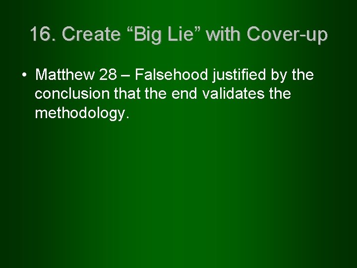 16. Create “Big Lie” with Cover-up • Matthew 28 – Falsehood justified by the