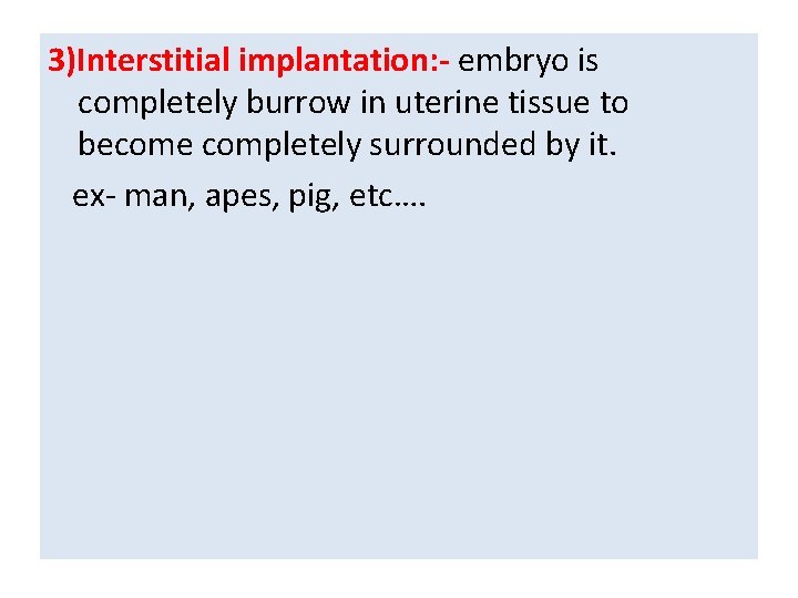 3)Interstitial implantation: - embryo is completely burrow in uterine tissue to become completely surrounded