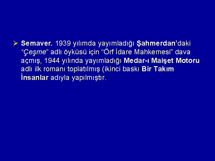 Ø Semaver. 1939 yılımda yayımladığı Şahmerdan’daki “Çeşme” adlı öyküsü için “Örf İdare Mahkemesi” dava