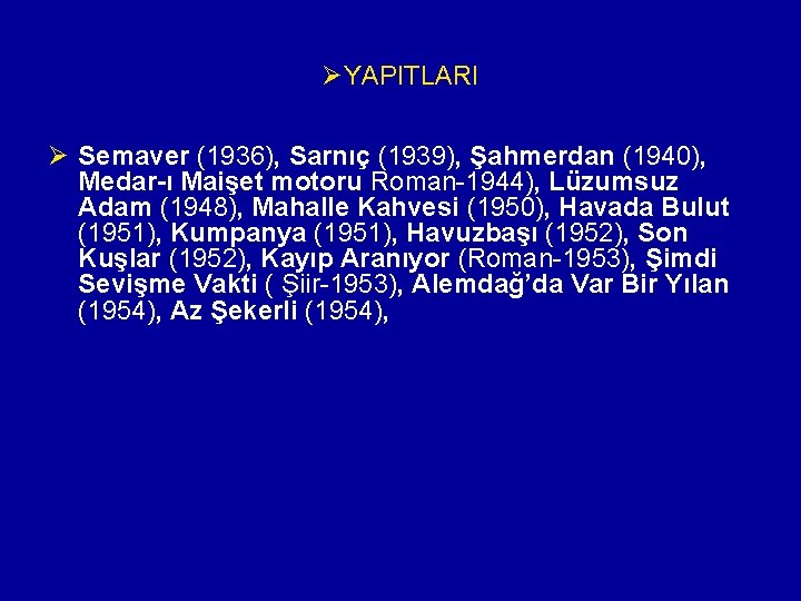 ØYAPITLARI Ø Semaver (1936), Sarnıç (1939), Şahmerdan (1940), Medar-ı Maişet motoru Roman-1944), Lüzumsuz Adam