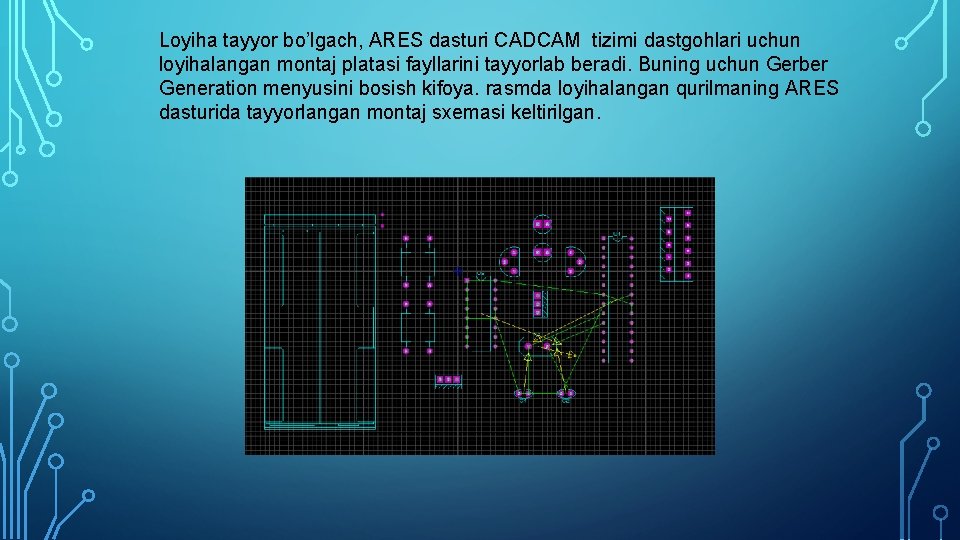 Loyiha tayyor bo’lgach, ARES dasturi CADCAM tizimi dastgohlari uchun loyihalangan montaj platasi fayllarini tayyorlab