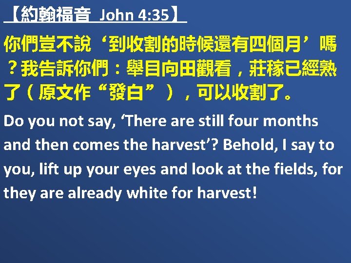 【約翰福音 John 4: 35】 你們豈不說‘到收割的時候還有四個月’嗎 ？我告訴你們：舉目向田觀看，莊稼已經熟 了（原文作“發白”），可以收割了。 Do you not say, ‘There are still
