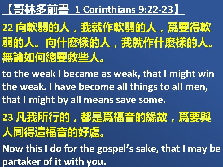 【哥林多前書 1 Corinthians 9: 22 -23】 22 向軟弱的人，我就作軟弱的人，爲要得軟 弱的人。向什麽樣的人，我就作什麽樣的人。 無論如何總要救些人。 to the weak I