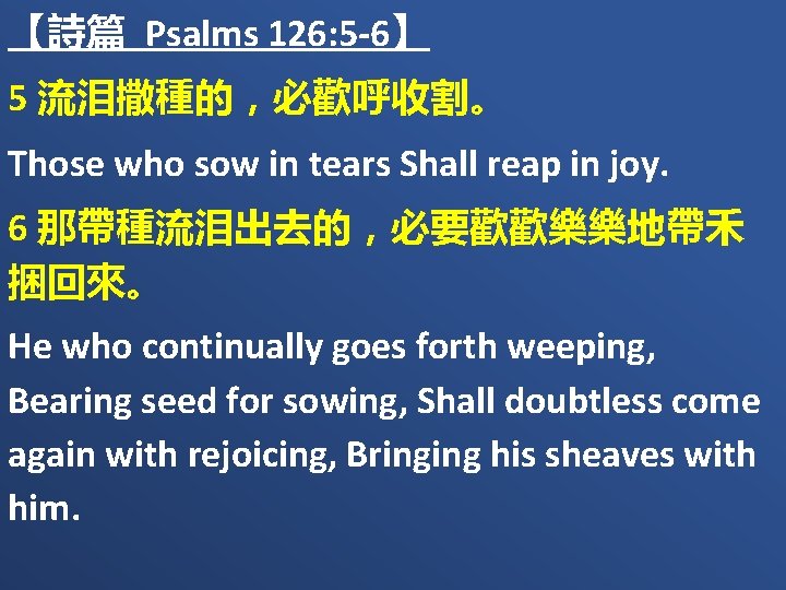 【詩篇 Psalms 126: 5 -6】 5 流泪撒種的，必歡呼收割。 Those who sow in tears Shall reap