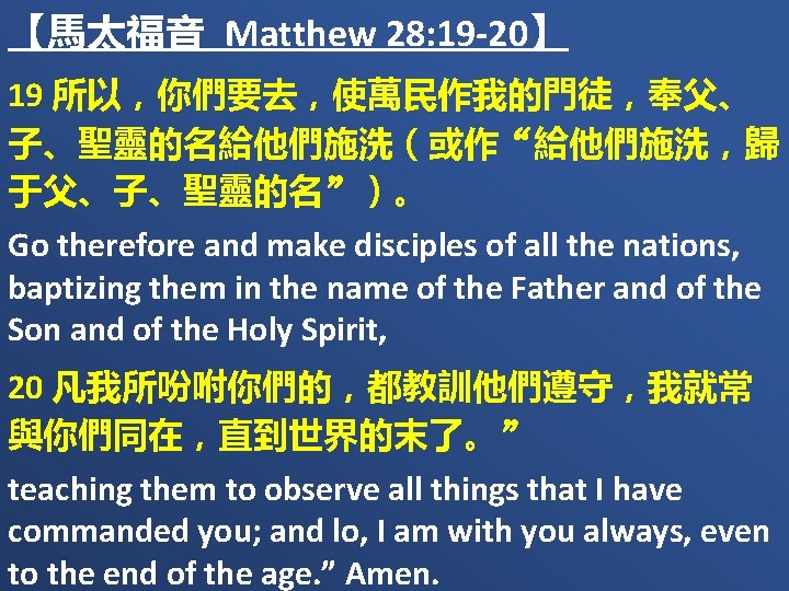 【馬太福音 Matthew 28: 19 -20】 19 所以，你們要去，使萬民作我的門徒，奉父、 子、聖靈的名給他們施洗（或作“給他們施洗，歸 于父、子、聖靈的名”）。 Go therefore and make disciples