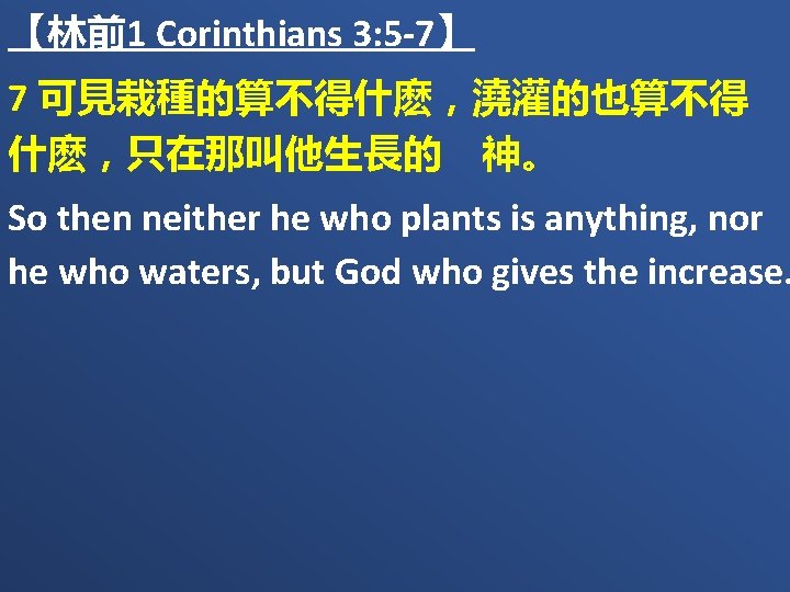 【林前1 Corinthians 3: 5 -7】 7 可見栽種的算不得什麽，澆灌的也算不得 什麽，只在那叫他生長的　神。 So then neither he who plants