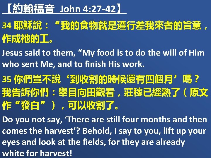 【約翰福音 John 4: 27 -42】 34 耶穌說：“我的食物就是遵行差我來者的旨意， 作成祂的 。 Jesus said to them, “My