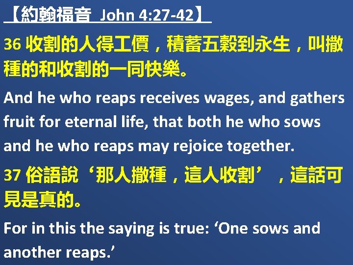 【約翰福音 John 4: 27 -42】 36 收割的人得 價，積蓄五穀到永生，叫撒 種的和收割的一同快樂。 And he who reaps receives