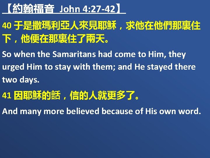 【約翰福音 John 4: 27 -42】 40 于是撒瑪利亞人來見耶穌，求他在他們那裏住 下，他便在那裏住了兩天。 So when the Samaritans had come