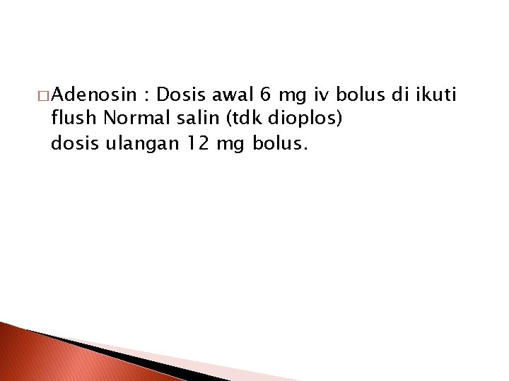 � Adenosin : Dosis awal 6 mg iv bolus di ikuti flush Normal salin