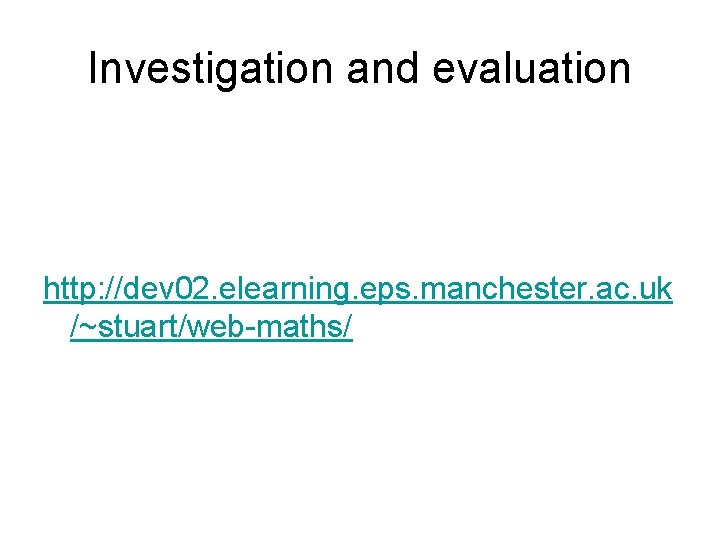 Investigation and evaluation http: //dev 02. elearning. eps. manchester. ac. uk /~stuart/web-maths/ 