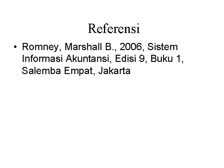 Referensi • Romney, Marshall B. , 2006, Sistem Informasi Akuntansi, Edisi 9, Buku 1,