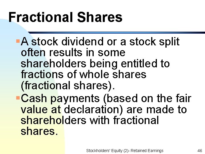 Fractional Shares §A stock dividend or a stock split often results in some shareholders