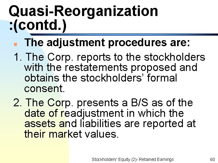 Quasi-Reorganization : (contd. ) The adjustment procedures are: 1. The Corp. reports to the